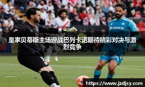 皇家贝蒂斯主场迎战巴列卡诺期待精彩对决与激烈竞争